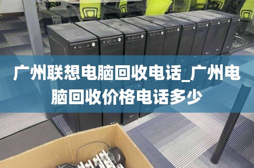 广州联想电脑回收电话_广州电脑回收价格电话多少