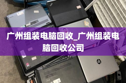广州组装电脑回收_广州组装电脑回收公司