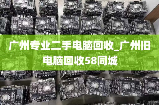 广州专业二手电脑回收_广州旧电脑回收58同城