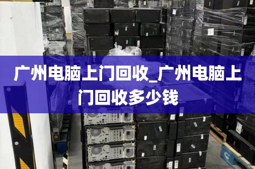 广州电脑上门回收_广州电脑上门回收多少钱