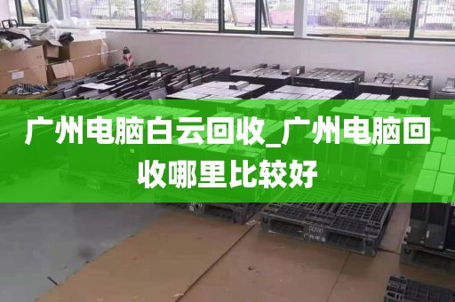 广州电脑白云回收_广州电脑回收哪里比较好