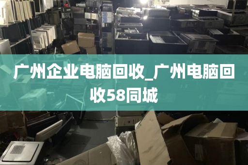 广州企业电脑回收_广州电脑回收58同城
