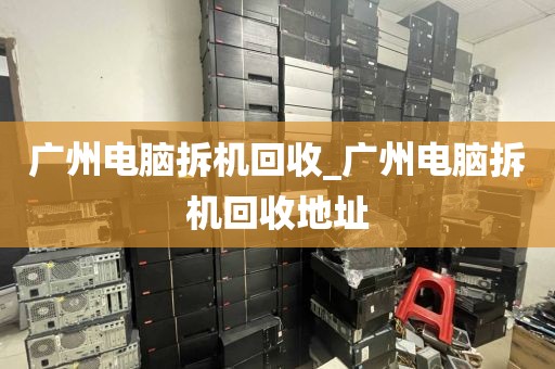 广州电脑拆机回收_广州电脑拆机回收地址