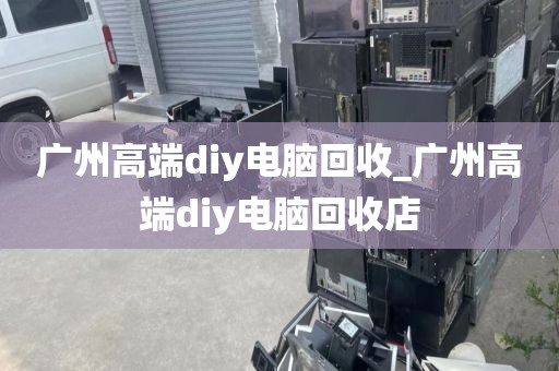 广州高端diy电脑回收_广州高端diy电脑回收店