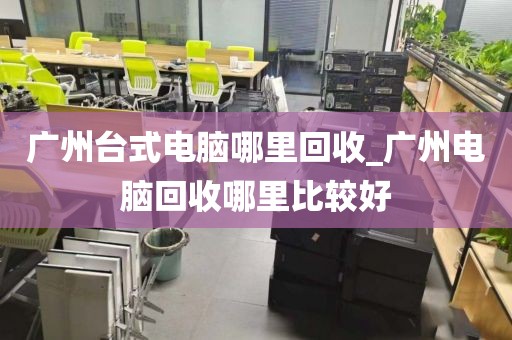 广州台式电脑哪里回收_广州电脑回收哪里比较好