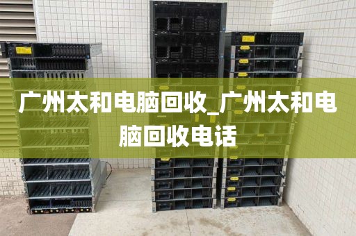 广州太和电脑回收_广州太和电脑回收电话