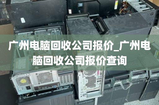 广州电脑回收公司报价_广州电脑回收公司报价查询