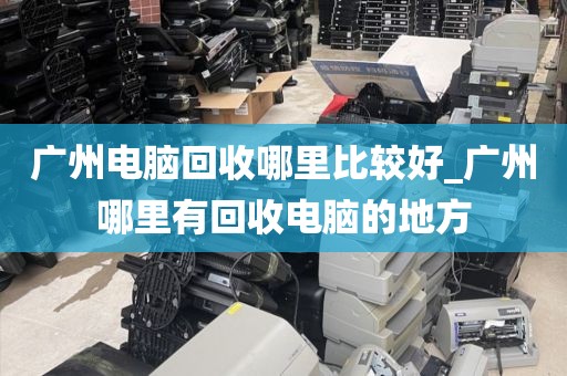 广州电脑回收哪里比较好_广州哪里有回收电脑的地方