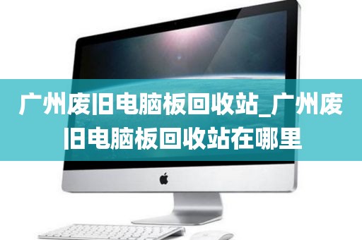 广州废旧电脑板回收站_广州废旧电脑板回收站在哪里