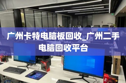 广州卡特电脑板回收_广州二手电脑回收平台