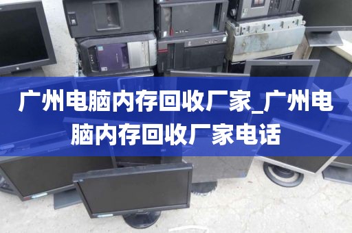广州电脑内存回收厂家_广州电脑内存回收厂家电话
