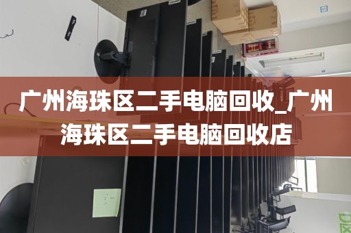 广州海珠区二手电脑回收_广州海珠区二手电脑回收店