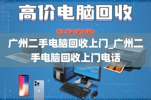 广州二手电脑回收上门_广州二手电脑回收上门电话