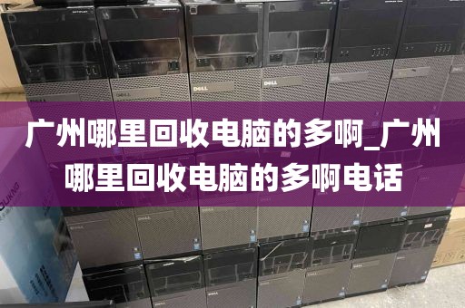 广州哪里回收电脑的多啊_广州哪里回收电脑的多啊电话