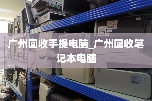 广州回收手提电脑_广州回收笔记本电脑
