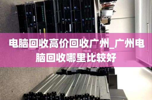 电脑回收高价回收广州_广州电脑回收哪里比较好