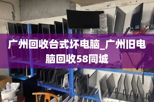 广州回收台式坏电脑_广州旧电脑回收58同城