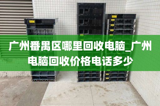广州番禺区哪里回收电脑_广州电脑回收价格电话多少
