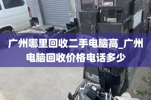 广州哪里回收二手电脑高_广州电脑回收价格电话多少