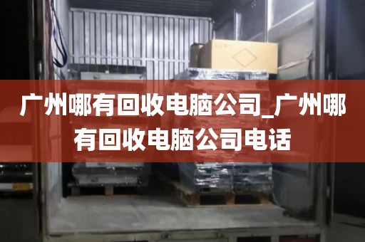 广州哪有回收电脑公司_广州哪有回收电脑公司电话