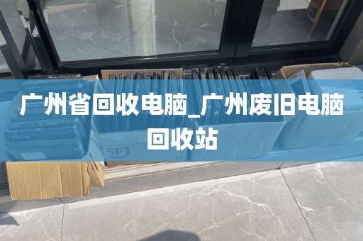 广州省回收电脑_广州废旧电脑回收站
