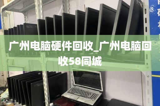 广州电脑硬件回收_广州电脑回收58同城