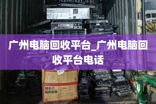 广州电脑回收平台_广州电脑回收平台电话