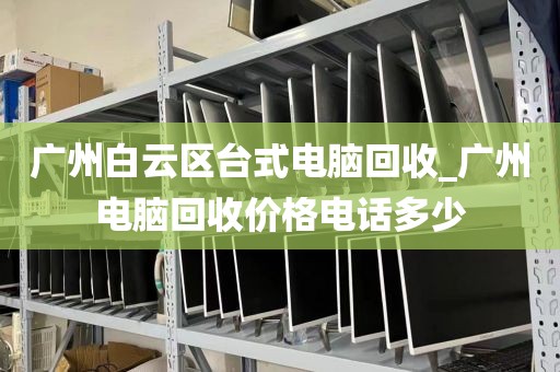 广州白云区台式电脑回收_广州电脑回收价格电话多少